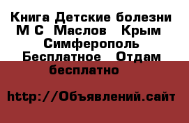 Книга Детские болезни М.С. Маслов - Крым, Симферополь Бесплатное » Отдам бесплатно   